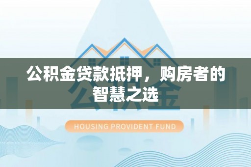 碾子山公积金贷款抵押，购房者的智慧之选