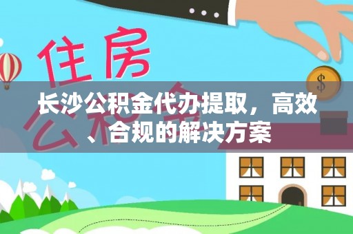 碾子山长沙公积金代办提取，高效、合规的解决方案