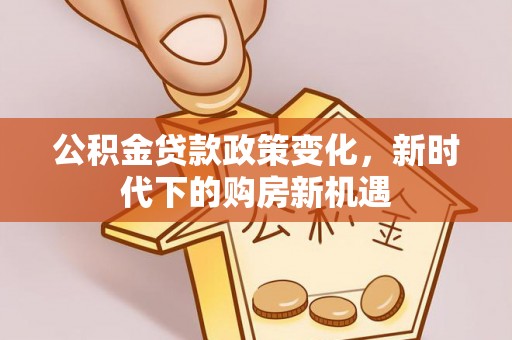 碾子山公积金贷款政策变化，新时代下的购房新机遇