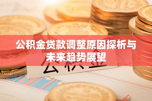 碾子山公积金贷款调整原因探析与未来趋势展望