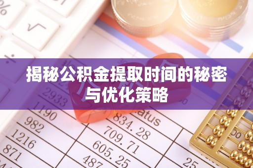 碾子山揭秘公积金提取时间的秘密与优化策略