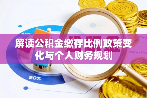 碾子山解读公积金缴存比例政策变化与个人财务规划