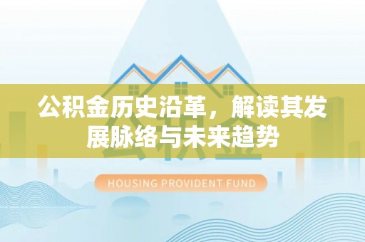 碾子山公积金历史沿革，解读其发展脉络与未来趋势