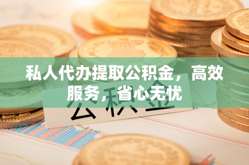 碾子山私人代办提取公积金，高效服务，省心无忧
