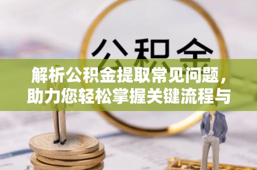 碾子山解析公积金提取常见问题，助力您轻松掌握关键流程与技巧