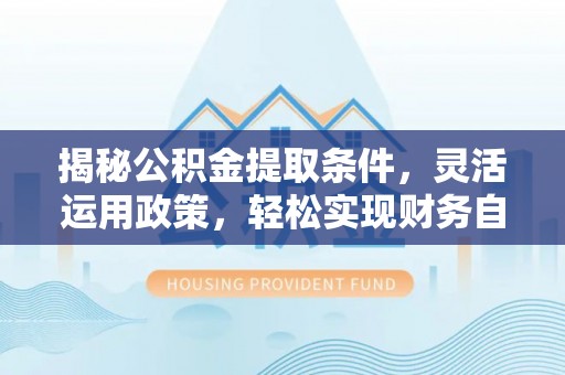 碾子山揭秘公积金提取条件，灵活运用政策，轻松实现财务自由
