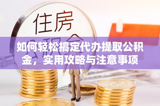 碾子山如何轻松搞定代办提取公积金，实用攻略与注意事项