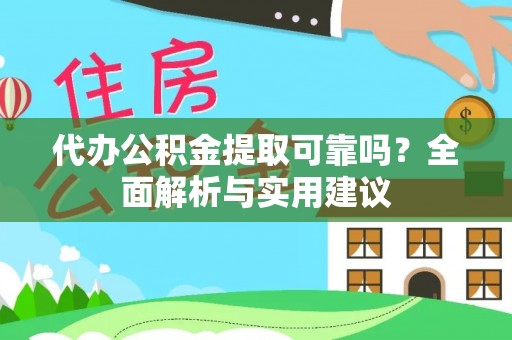 碾子山代办公积金提取可靠吗？全面解析与实用建议
