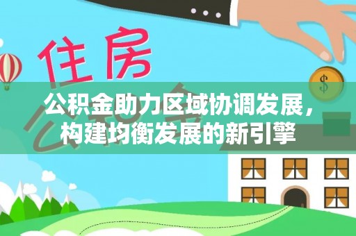 碾子山公积金助力区域协调发展，构建均衡发展的新引擎