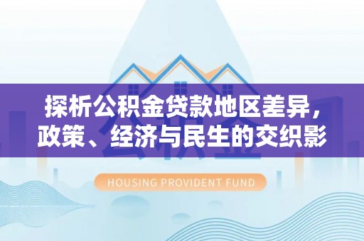 碾子山探析公积金贷款地区差异，政策、经济与民生的交织影响