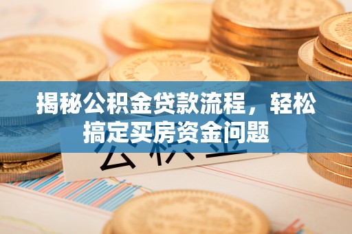 碾子山揭秘公积金贷款流程，轻松搞定买房资金问题
