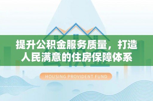 碾子山提升公积金服务质量，打造人民满意的住房保障体系