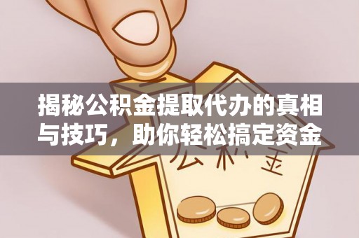 碾子山揭秘公积金提取代办的真相与技巧，助你轻松搞定资金流动问题