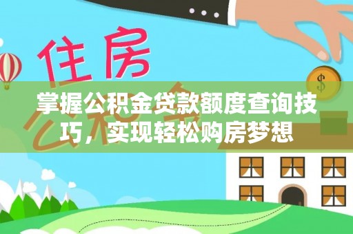 碾子山掌握公积金贷款额度查询技巧，实现轻松购房梦想