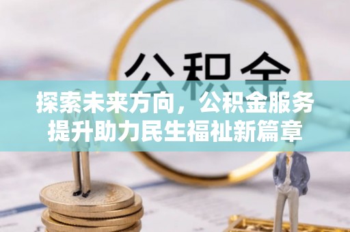 碾子山探索未来方向，公积金服务提升助力民生福祉新篇章