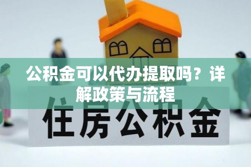 碾子山公积金可以代办提取吗？详解政策与流程