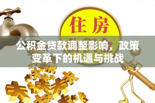 碾子山公积金贷款调整影响，政策变革下的机遇与挑战