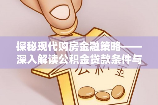 碾子山探秘现代购房金融策略——深入解读公积金贷款条件与优势