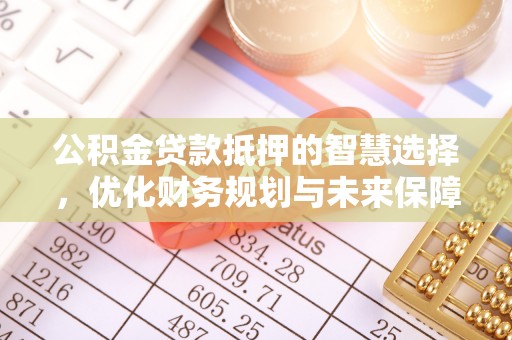 碾子山公积金贷款抵押的智慧选择，优化财务规划与未来保障