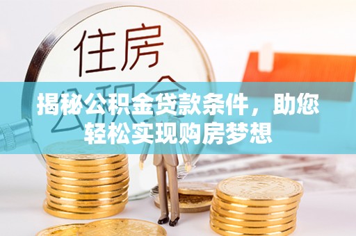 碾子山揭秘公积金贷款条件，助您轻松实现购房梦想