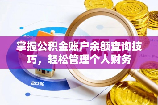 碾子山掌握公积金账户余额查询技巧，轻松管理个人财务