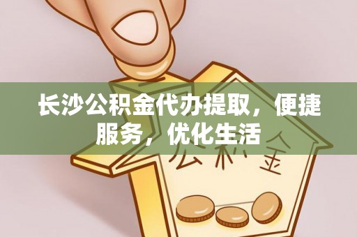 碾子山长沙公积金代办提取，便捷服务，优化生活