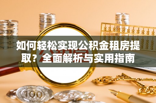 碾子山如何轻松实现公积金租房提取？全面解析与实用指南