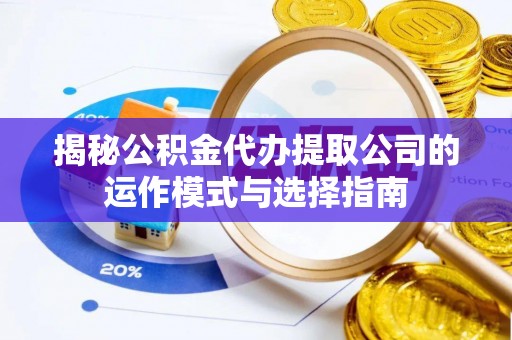 碾子山揭秘公积金代办提取公司的运作模式与选择指南