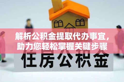 碾子山解析公积金提取代办事宜，助力您轻松掌握关键步骤