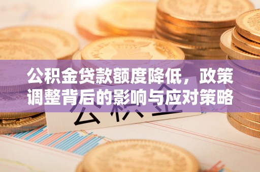 碾子山公积金贷款额度降低，政策调整背后的影响与应对策略