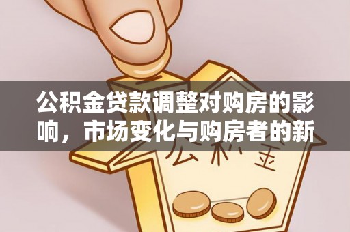 碾子山公积金贷款调整对购房的影响，市场变化与购房者的新选择