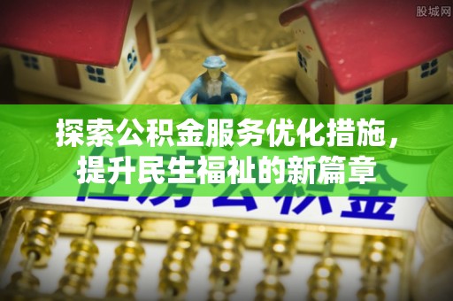 碾子山探索公积金服务优化措施，提升民生福祉的新篇章