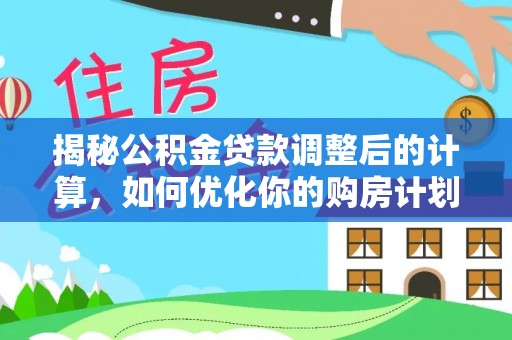 碾子山揭秘公积金贷款调整后的计算，如何优化你的购房计划