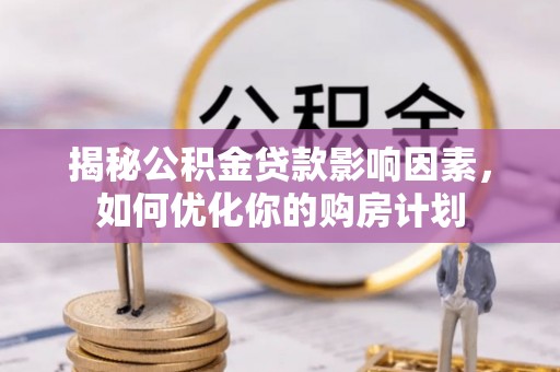 碾子山揭秘公积金贷款影响因素，如何优化你的购房计划