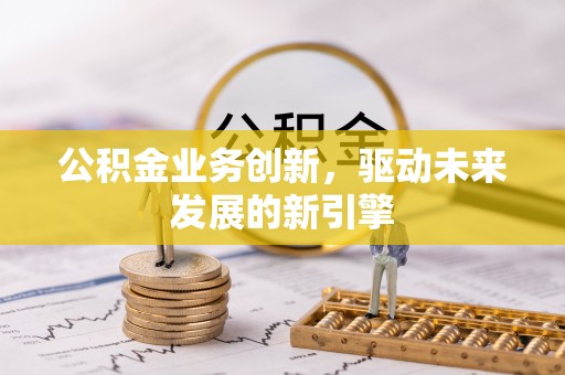 碾子山公积金业务创新，驱动未来发展的新引擎