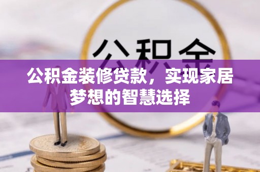 碾子山公积金装修贷款，实现家居梦想的智慧选择
