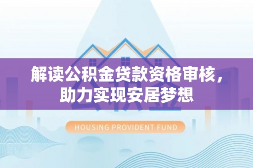 碾子山解读公积金贷款资格审核，助力实现安居梦想