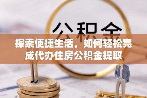碾子山探索便捷生活，如何轻松完成代办住房公积金提取