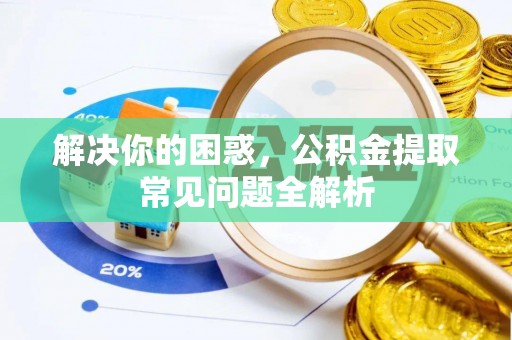 碾子山解决你的困惑，公积金提取常见问题全解析