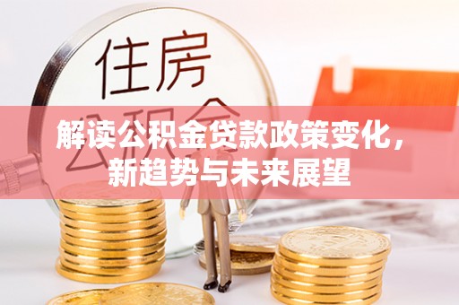 碾子山解读公积金贷款政策变化，新趋势与未来展望