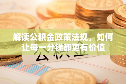 碾子山解读公积金政策法规，如何让每一分钱都更有价值