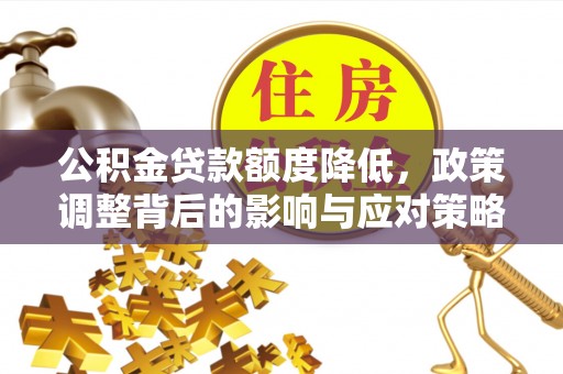 碾子山公积金贷款额度降低，政策调整背后的影响与应对策略