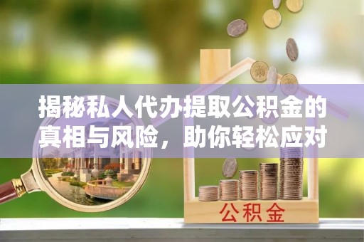 碾子山揭秘私人代办提取公积金的真相与风险，助你轻松应对资金难题