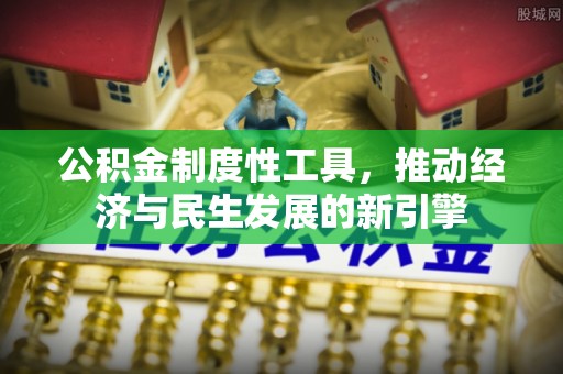 碾子山公积金制度性工具，推动经济与民生发展的新引擎