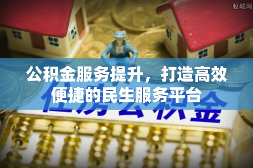 碾子山公积金服务提升，打造高效便捷的民生服务平台