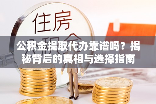 碾子山公积金提取代办靠谱吗？揭秘背后的真相与选择指南