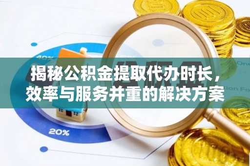 碾子山揭秘公积金提取代办时长，效率与服务并重的解决方案
