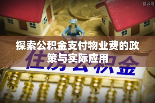 碾子山探索公积金支付物业费的政策与实际应用
