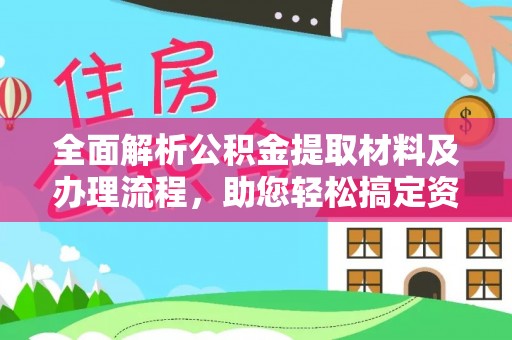 碾子山全面解析公积金提取材料及办理流程，助您轻松搞定资金提取