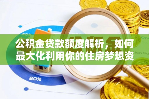 碾子山公积金贷款额度解析，如何最大化利用你的住房梦想资金